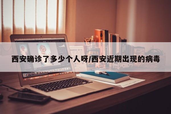 西安确诊了多少个人呀/西安近期出现的病毒