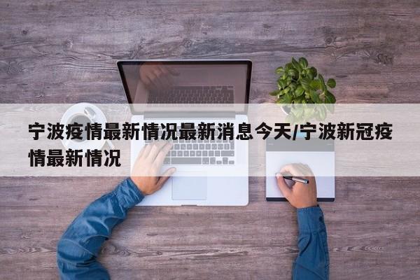 宁波疫情最新情况最新消息今天/宁波新冠疫情最新情况