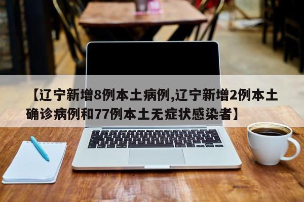 【辽宁新增8例本土病例,辽宁新增2例本土确诊病例和77例本土无症状感染者】