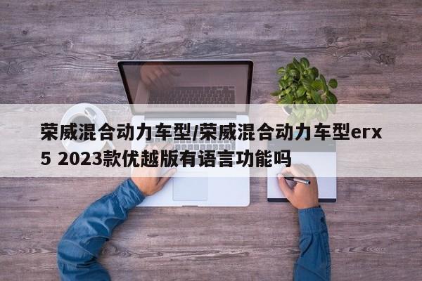 荣威混合动力车型/荣威混合动力车型erx5 2023款优越版有语言功能吗