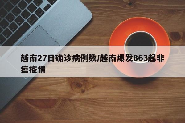 越南27日确诊病例数/越南爆发863起非瘟疫情