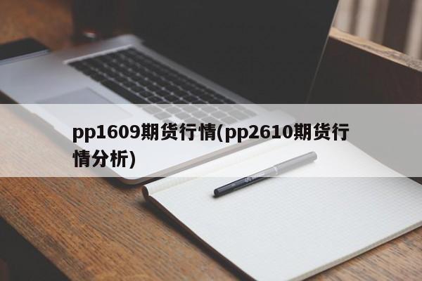 pp1609期货行情(pp2610期货行情分析)