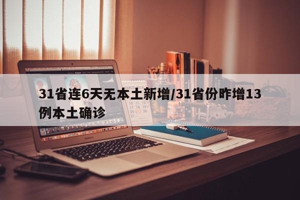 31省连6天无本土新增/31省份昨增13例本土确诊