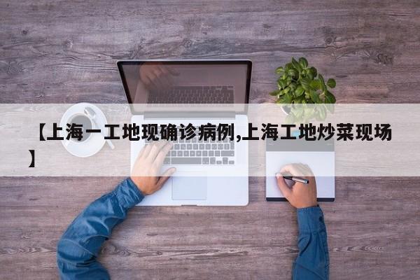 【上海一工地现确诊病例,上海工地炒菜现场】