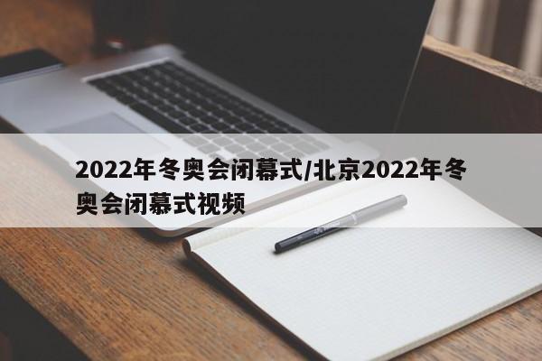 2022年冬奥会闭幕式/北京2022年冬奥会闭慕式视频