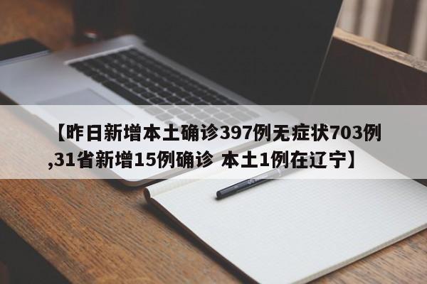 【昨日新增本土确诊397例无症状703例,31省新增15例确诊 本土1例在辽宁】