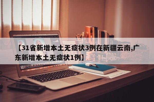 【31省新增本土无症状3例在新疆云南,广东新增本土无症状1例】
