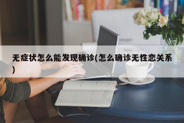 无症状怎么能发现确诊(怎么确诊无性恋关系)