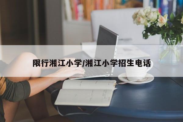 限行湘江小学/湘江小学招生电话