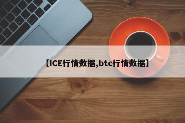 【ICE行情数据,btc行情数据】