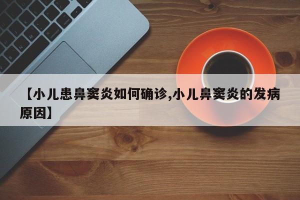 【小儿患鼻窦炎如何确诊,小儿鼻窦炎的发病原因】