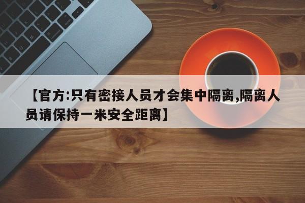 【官方:只有密接人员才会集中隔离,隔离人员请保持一米安全距离】