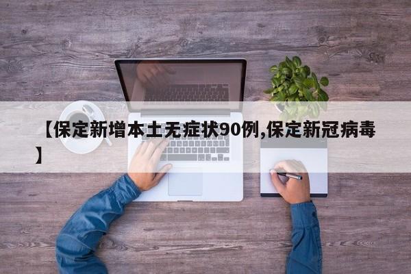 【保定新增本土无症状90例,保定新冠病毒】