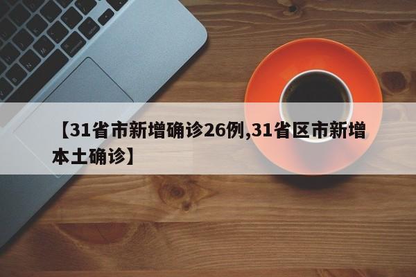 【31省市新增确诊26例,31省区市新增本土确诊】