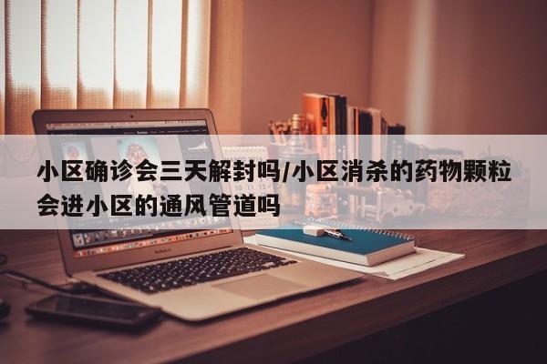 小区确诊会三天解封吗/小区消杀的药物颗粒会进小区的通风管道吗
