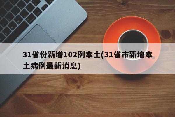 31省份新增102例本土(31省市新增本土病例最新消息)