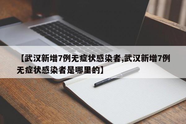 【武汉新增7例无症状感染者,武汉新增7例无症状感染者是哪里的】