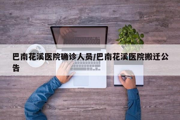 巴南花溪医院确诊人员/巴南花溪医院搬迁公告