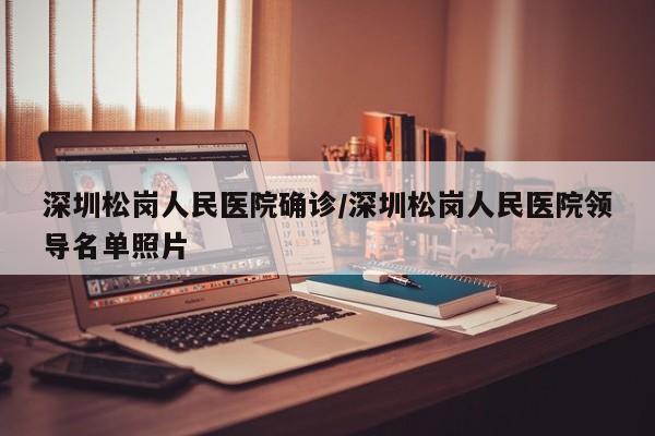 深圳松岗人民医院确诊/深圳松岗人民医院领导名单照片