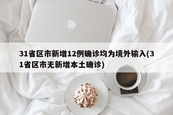 31省区市新增12例确诊均为境外输入(31省区市无新增本土确诊)