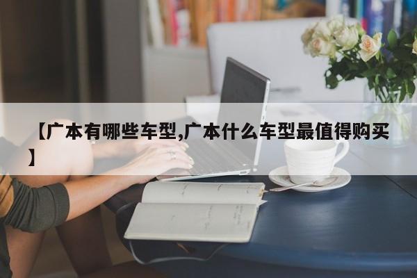 【广本有哪些车型,广本什么车型最值得购买】