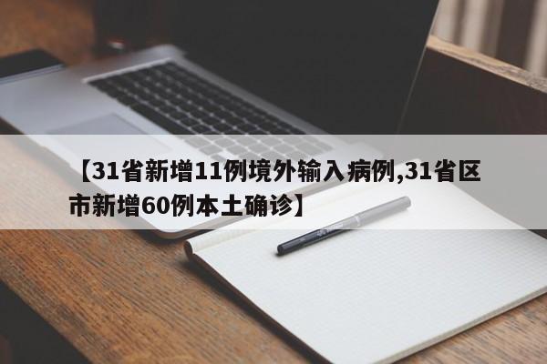 【31省新增11例境外输入病例,31省区市新增60例本土确诊】