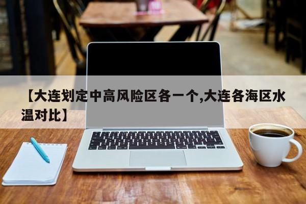 【大连划定中高风险区各一个,大连各海区水温对比】