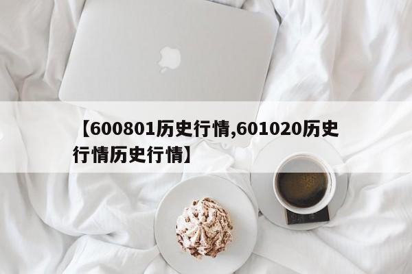 【600801历史行情,601020历史行情历史行情】