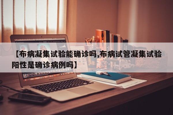【布病凝集试验能确诊吗,布病试管凝集试验阳性是确诊病例吗】