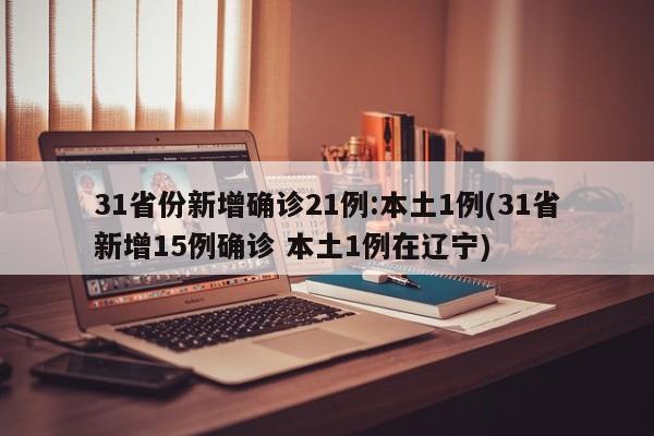 31省份新增确诊21例:本土1例(31省新增15例确诊 本土1例在辽宁)