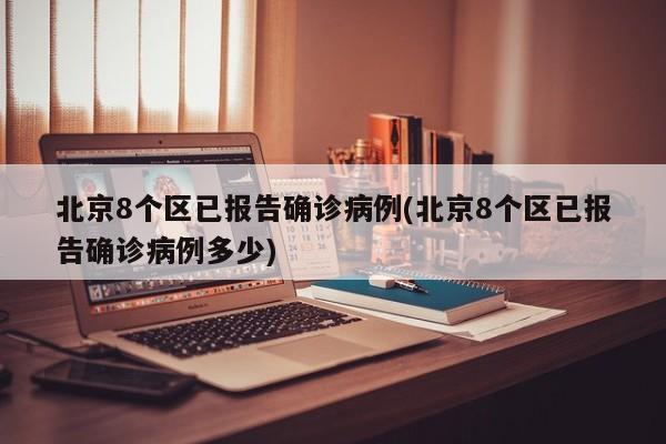 北京8个区已报告确诊病例(北京8个区已报告确诊病例多少)