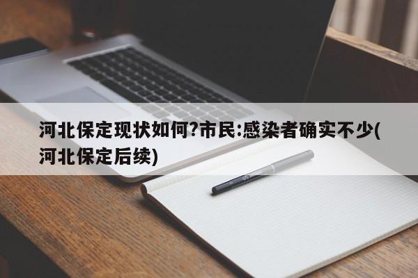 河北保定现状如何?市民:感染者确实不少(河北保定后续)