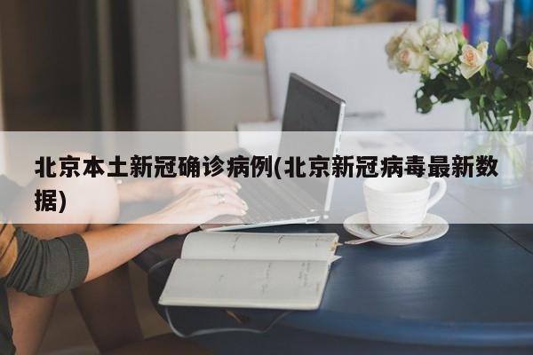 北京本土新冠确诊病例(北京新冠病毒最新数据)