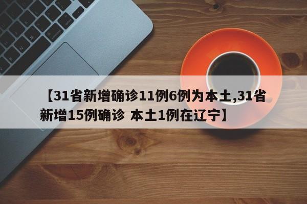 【31省新增确诊11例6例为本土,31省新增15例确诊 本土1例在辽宁】