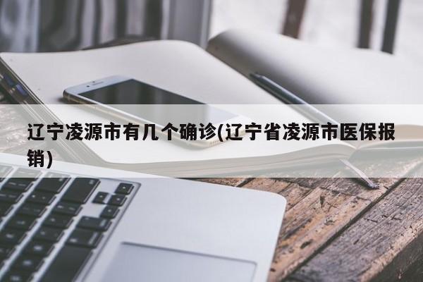 辽宁凌源市有几个确诊(辽宁省凌源市医保报销)