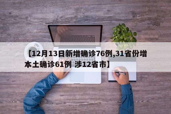 【12月13日新增确诊76例,31省份增本土确诊61例 涉12省市】