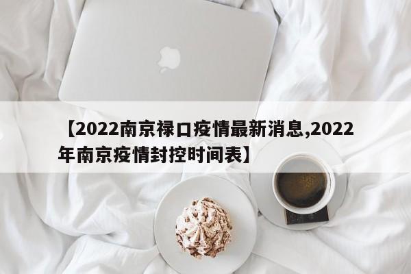 【2022南京禄口疫情最新消息,2022年南京疫情封控时间表】