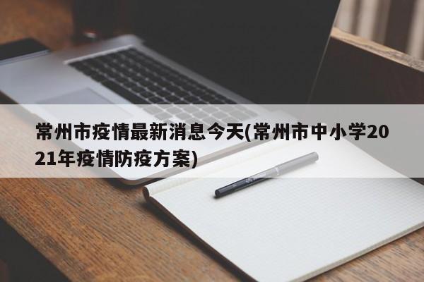 常州市疫情最新消息今天(常州市中小学2021年疫情防疫方案)