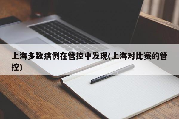 上海多数病例在管控中发现(上海对比赛的管控)