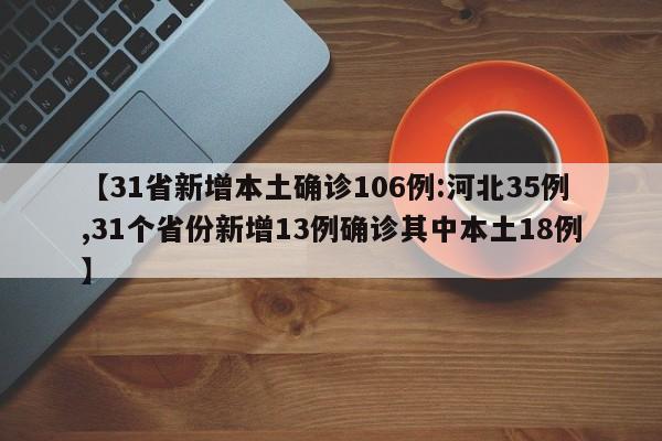 【31省新增本土确诊106例:河北35例,31个省份新增13例确诊其中本土18例】