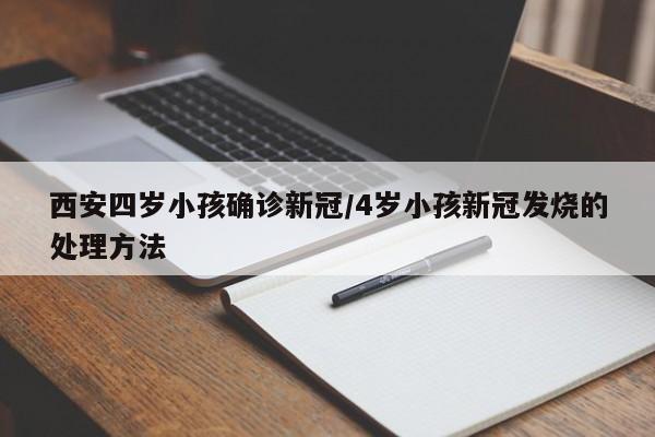 西安四岁小孩确诊新冠/4岁小孩新冠发烧的处理方法