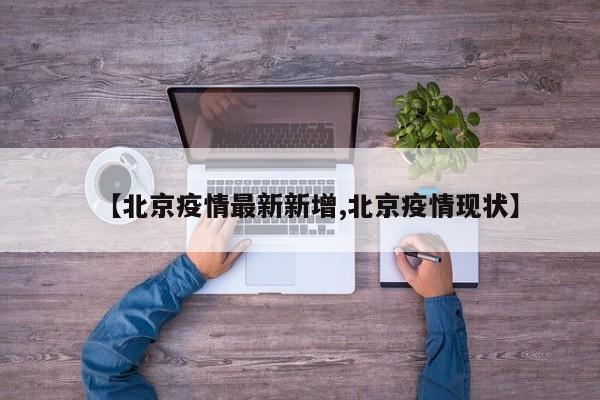 【北京疫情最新新增,北京疫情现状】