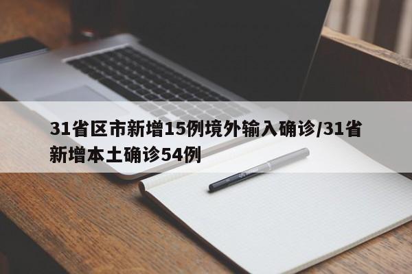 31省区市新增15例境外输入确诊/31省新增本土确诊54例
