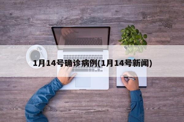 1月14号确诊病例(1月14号新闻)