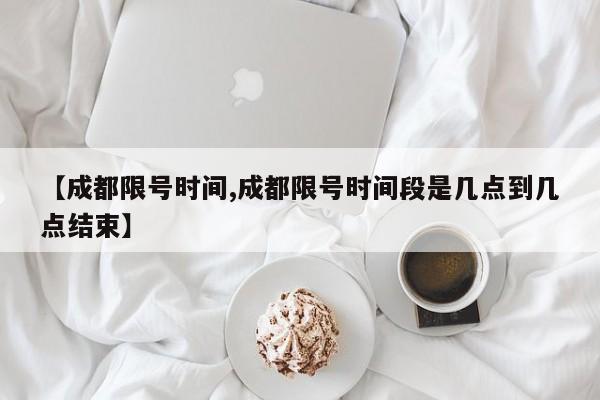 【成都限号时间,成都限号时间段是几点到几点结束】