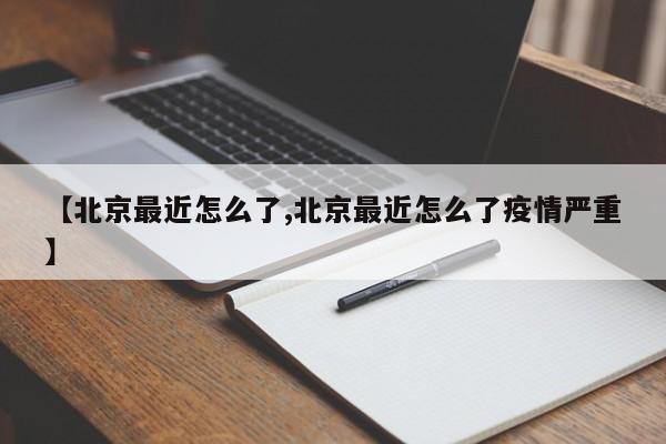 【北京最近怎么了,北京最近怎么了疫情严重】