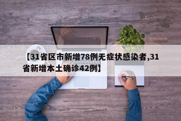 【31省区市新增78例无症状感染者,31省新增本土确诊42例】