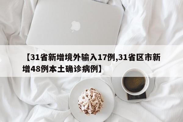 【31省新增境外输入17例,31省区市新增48例本土确诊病例】
