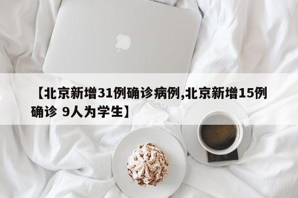 【北京新增31例确诊病例,北京新增15例确诊 9人为学生】