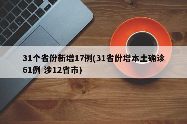 31个省份新增17例(31省份增本土确诊61例 涉12省市)
